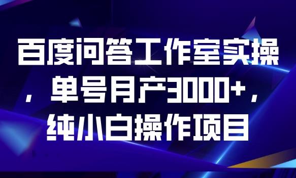 百度问答工作室实操,单号月产3000+,纯小白操作项目【揭秘】网赚项目-副业赚钱-互联网创业-资源整合南风学院