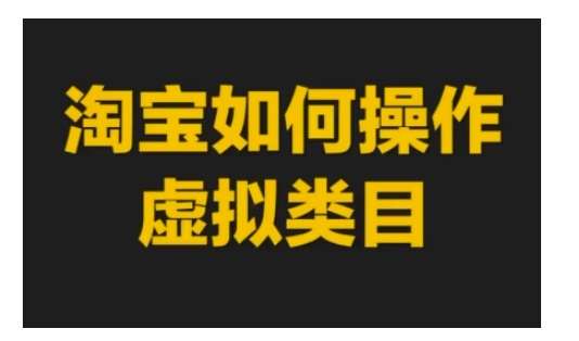 淘宝如何操作虚拟类目，淘宝虚拟类目玩法实操教程网赚项目-副业赚钱-互联网创业-资源整合南风学院