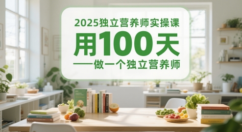 2025独立营养师实操课，用100天做一个独立营养师网赚项目-副业赚钱-互联网创业-资源整合南风学院