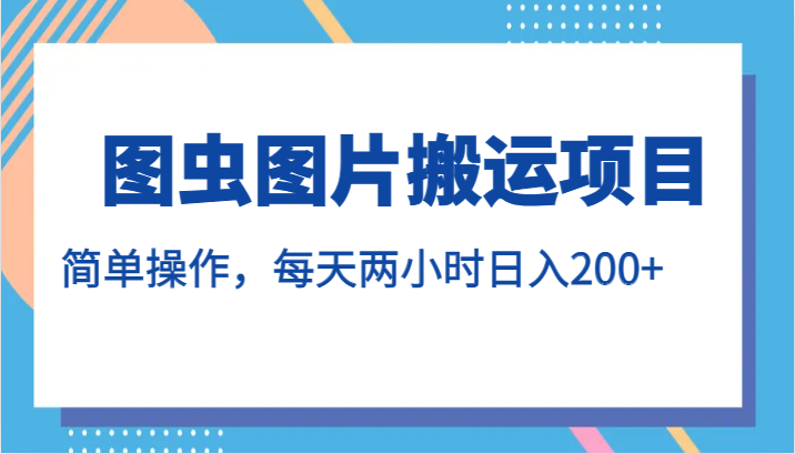图虫图片搬运项目，简单操作，每天两小时日入200+网赚项目-副业赚钱-互联网创业-资源整合南风学院
