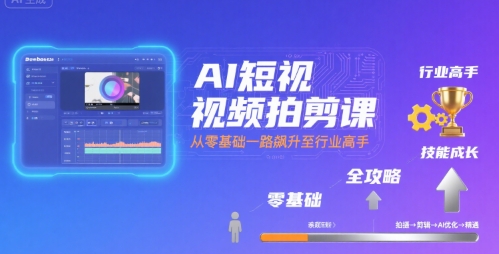 AI短视频拍剪课，全攻略到精通，带你从零基础一路飙升至行业高手网赚项目-副业赚钱-互联网创业-资源整合南风学院