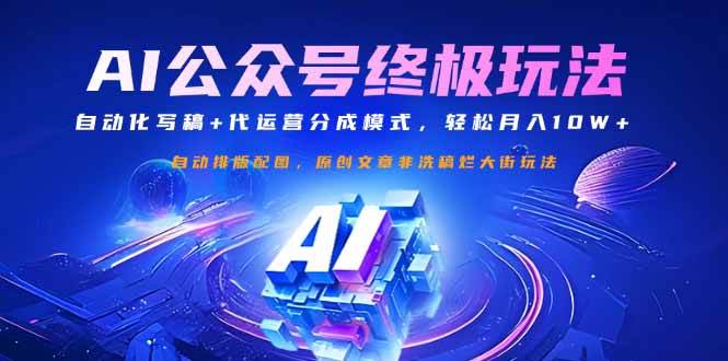 （14585期）公众号流量主终极玩法：自动化写稿+代运营分成模式，轻松月入10W+网赚项目-副业赚钱-互联网创业-资源整合南风学院