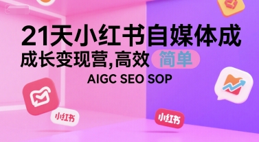 21天小红书自媒体成长变现营，高效 简单 AIGC SEO SOP网赚项目-副业赚钱-互联网创业-资源整合南风学院