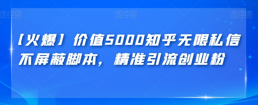 【火爆】价值5000知乎无限私信不屏蔽脚本，精准引流创业粉【揭秘】网赚项目-副业赚钱-互联网创业-资源整合南风学院