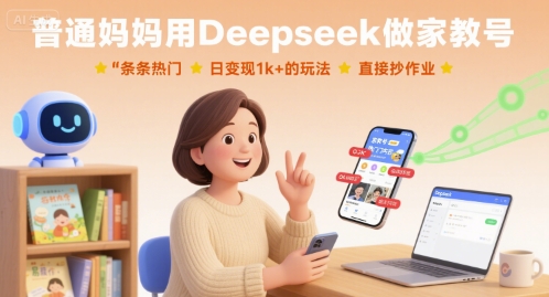 普通妈妈用Deepseek做家教号，条条热门，日变现1k+的玩法，直接抄作业网赚项目-副业赚钱-互联网创业-资源整合南风学院