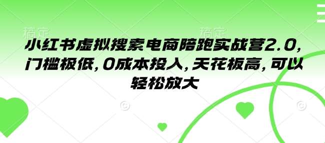 小红书虚拟搜索电商陪跑实战营2.0，门槛极低，0成本投入，天花板高，可以轻松放大网赚项目-副业赚钱-互联网创业-资源整合南风学院