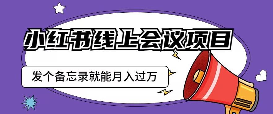 小红书线上会议项目，发一个备忘录笔记就能精准获客月入过万【揭秘】网赚项目-副业赚钱-互联网创业-资源整合南风学院