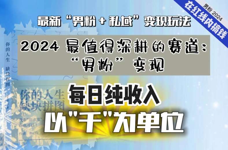 【私域流量最值钱】把“男粉”流量打到手，你便有无数种方法可以轻松变现，每日纯收入以“千”为单位网赚项目-副业赚钱-互联网创业-资源整合南风学院