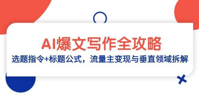 AI爆文写作全攻略：选题指令+标题公式，流量主变现与垂直领域拆解网赚项目-副业赚钱-互联网创业-资源整合南风学院
