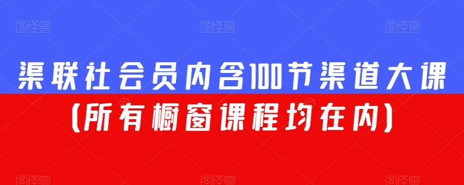 渠联社会员内含100节渠道大课（所有橱窗课程均在内）网赚项目-副业赚钱-互联网创业-资源整合南风学院