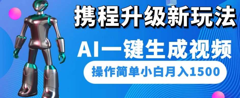 携程升级新玩法AI一键生成视频，操作简单小白月入1500网赚项目-副业赚钱-互联网创业-资源整合南风学院