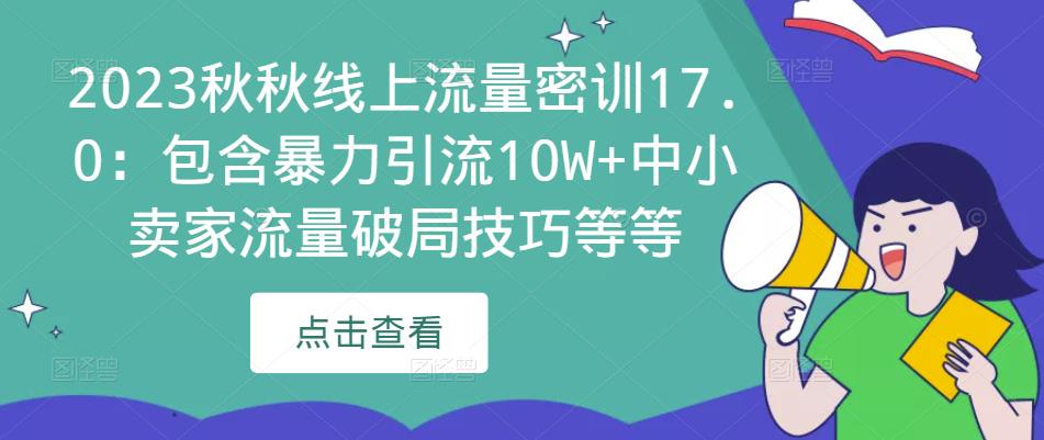 2023秋秋线上流量密训17.0：包含暴力引流10W+中小卖家流量破局技巧等等网赚项目-副业赚钱-互联网创业-资源整合南风学院