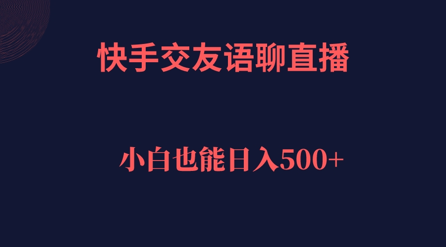 快手交友语聊直播，轻松日入500＋网赚项目-副业赚钱-互联网创业-资源整合南风学院