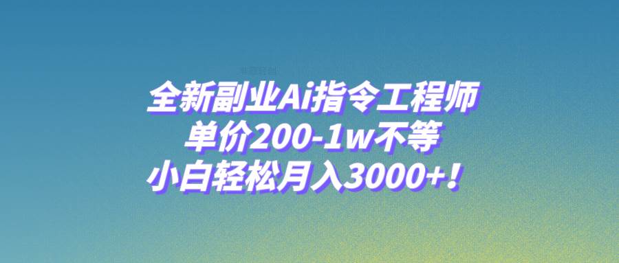 (7998期)全新副业Ai指令工程师,单价200-1w不等,小白轻松月入3000+!网赚项目-副业赚钱-互联网创业-资源整合南风学院