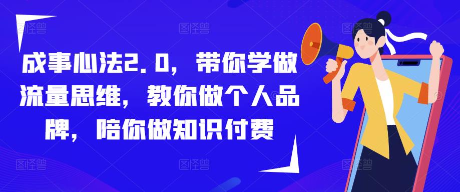 成事心法2.0，带你学做流量思维，教你做个人品牌，陪你做知识付费网赚项目-副业赚钱-互联网创业-资源整合南风学院