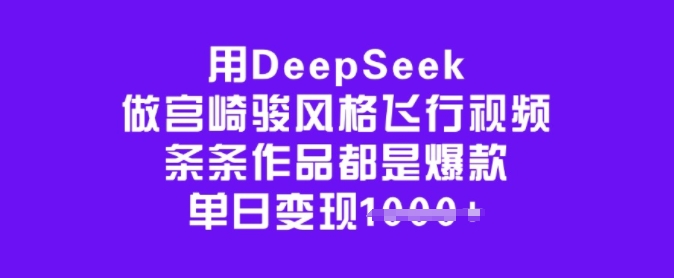 用DeepSeek做宫崎骏风格飞行视频，条条作品都是爆款，单日变现多张网赚项目-副业赚钱-互联网创业-资源整合南风学院