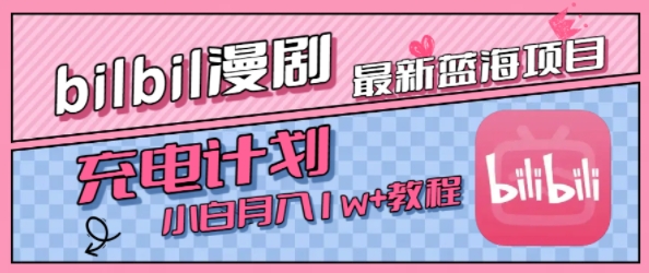 最新蓝海项目，B站充电计划，小白也能月入1w+网赚项目-副业赚钱-互联网创业-资源整合南风学院