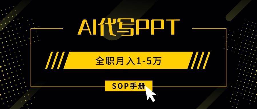 （15842期）AI代写之高效制作PPT，永不失业副业兼职，全职月入1-5万【SOP手册】网赚项目-副业赚钱-互联网创业-资源整合南风学院
