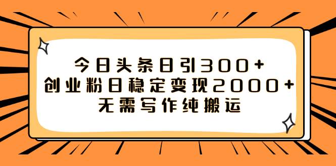 （7763期）今日头条日引300+创业粉日稳定变现2000+无需写作纯搬运网赚项目-副业赚钱-互联网创业-资源整合南风学院