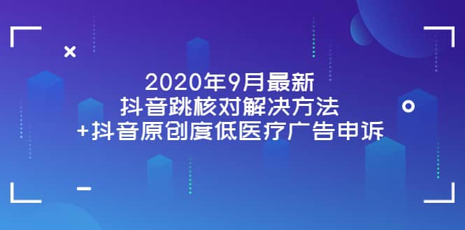 2020年9月最新抖音跳核对解决方法+抖音原创度低医疗广告申诉网赚项目-副业赚钱-互联网创业-资源整合南风学院