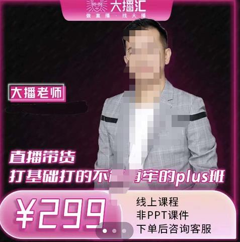 大播·直播带货打基础打得不能在牢的Plus课，深度解析抖音底层逻辑和体系化运营思路网赚项目-副业赚钱-互联网创业-资源整合南风学院