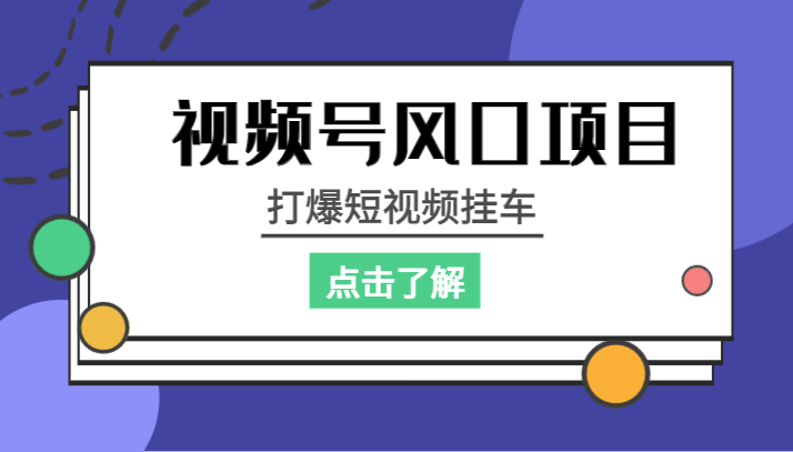 视频号风口项目，打爆短视频挂车网赚项目-副业赚钱-互联网创业-资源整合南风学院