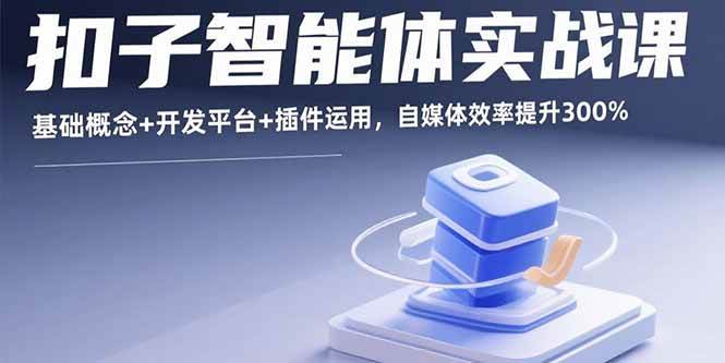 （15922期）扣子智能体实战课，基础概念+开发平台+插件运用，自媒体效率提升300%网赚项目-副业赚钱-互联网创业-资源整合南风学院