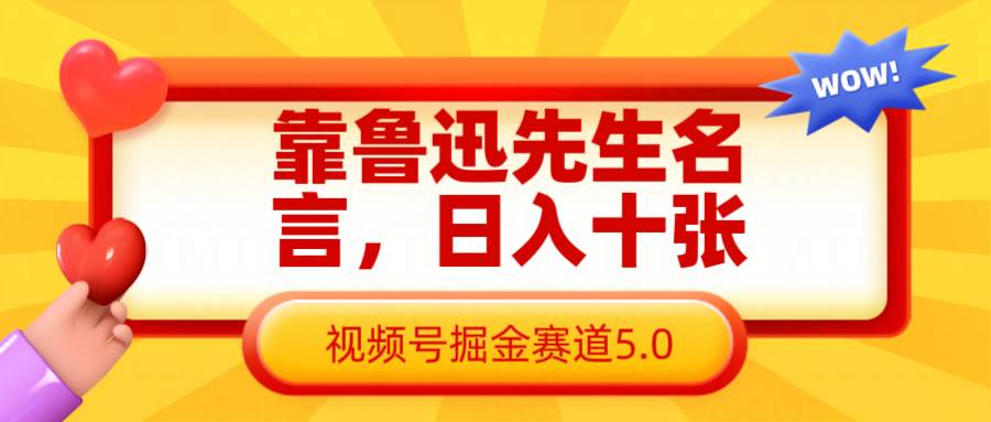 靠鲁迅先生名言,日入十张长期简单高效,视频号掘金赛道5.0网赚项目-副业赚钱-互联网创业-资源整合南风学院