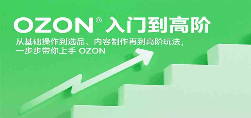 OZON入门到高阶，从基础操作到选品、内容制作再到高阶玩法，一步步带你上手OZON网赚项目-副业赚钱-互联网创业-资源整合南风学院