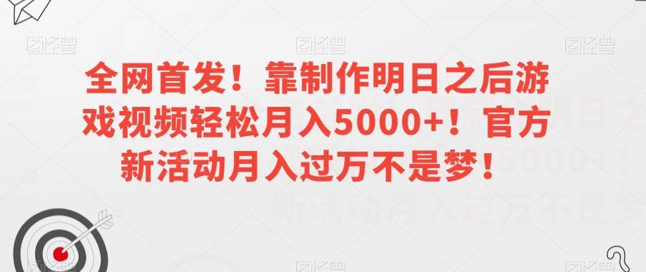 全网首发！靠制作明日之后游戏视频轻松月入5000+！官方新活动月入过万不是梦！【揭秘】网赚项目-副业赚钱-互联网创业-资源整合南风学院