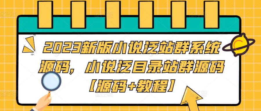 2023新版小说泛站群系统源码，小说泛目录站群源码【源码+教程】网赚项目-副业赚钱-互联网创业-资源整合南风学院