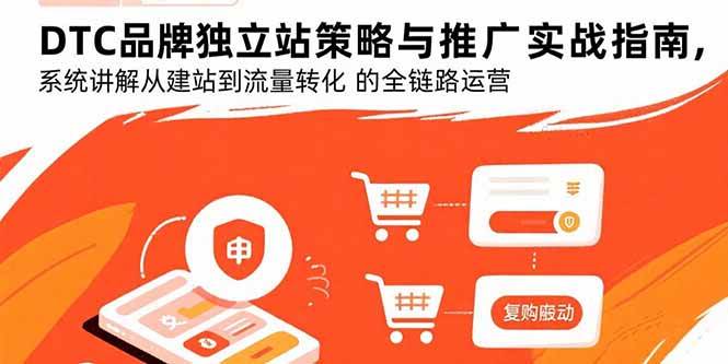 （15818期）DTC品牌独立站策略与推广实战指南，系统讲解从建站到流量转化的全链路运营网赚项目-副业赚钱-互联网创业-资源整合南风学院