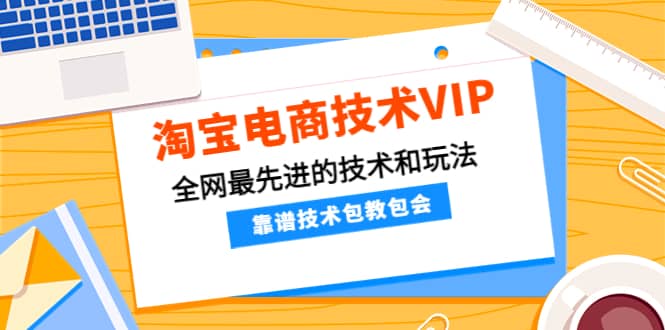 淘宝电商技术VIP，全网最先进的技术和玩法，靠谱技术包教包会，价值1599元网赚项目-副业赚钱-互联网创业-资源整合南风学院