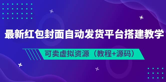 最新红包封面自动发货平台搭建教学，可卖虚拟资源（教程+源码）网赚项目-副业赚钱-互联网创业-资源整合南风学院