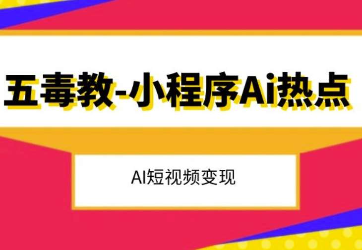 五毒教抖音小程序Ai热点，Al短视频变现网赚项目-副业赚钱-互联网创业-资源整合南风学院