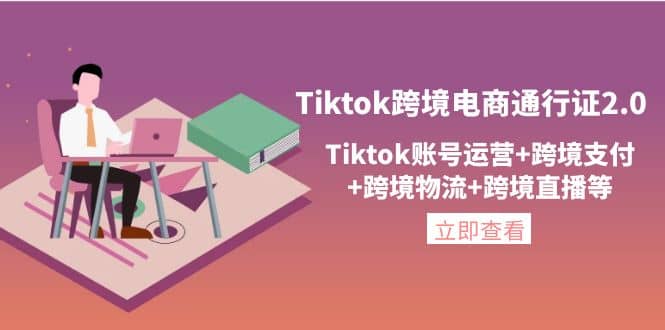 Tiktok跨境电商通行证2.0，Tiktok账号运营+跨境支付+跨境物流+跨境直播等网赚项目-副业赚钱-互联网创业-资源整合南风学院