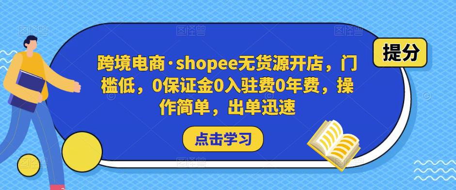 跨境电商·shopee无货源开店，门槛低，0保证金0入驻费0年费，操作简单，出单迅速网赚项目-副业赚钱-互联网创业-资源整合南风学院