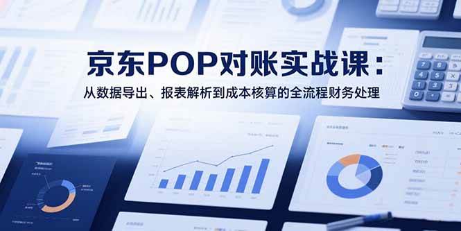 （15447期）2025京东POP对账实战课：从数据导出、报表解析到成本核算的全流程财务处理网赚项目-副业赚钱-互联网创业-资源整合南风学院