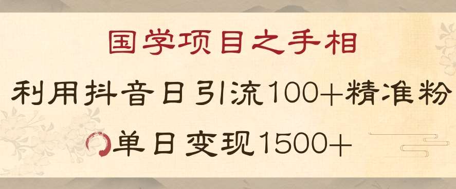 国学项目新玩法利用抖音引流精准国学粉日引100单人单日变现1500【揭秘】网赚项目-副业赚钱-互联网创业-资源整合南风学院