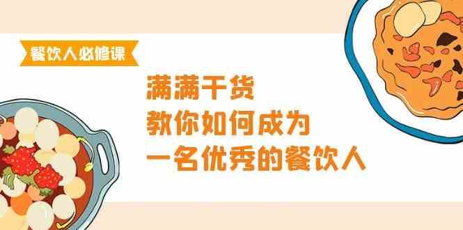 餐饮人必修课，满满干货，教你如何成为一名优秀的餐饮人（47节课）网赚项目-副业赚钱-互联网创业-资源整合南风学院