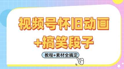 视频号怀旧动画+搞笑段子，轻松日入4张，只需会剪辑，教程+素材全搞定网赚项目-副业赚钱-互联网创业-资源整合南风学院