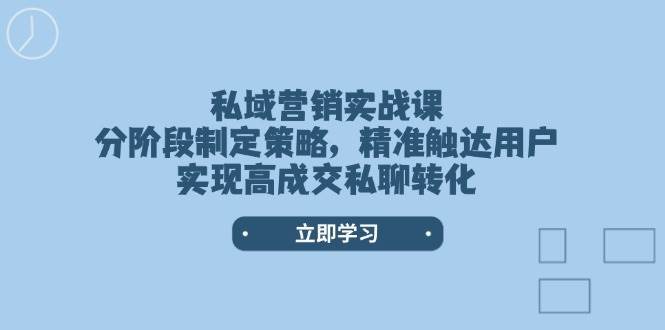 私域营销实战课，分阶段制定策略，精准触达用户，实现高成交私聊转化网赚项目-副业赚钱-互联网创业-资源整合南风学院