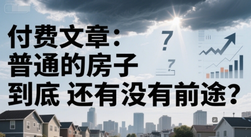 付费文章：普通的房子到底还有没有前途？网赚项目-副业赚钱-互联网创业-资源整合南风学院
