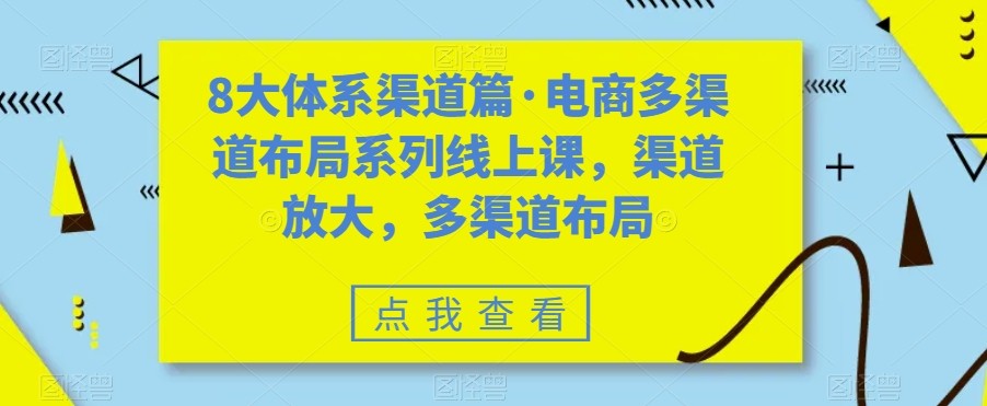 八大体系渠道篇·电商多渠道布局系列线上课，渠道放大，多渠道布局网赚项目-副业赚钱-互联网创业-资源整合南风学院