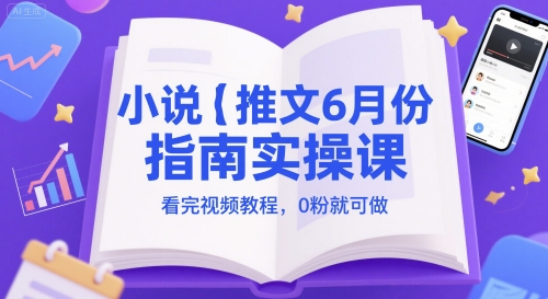 小说推文6月份指南实操课，看完视频教程，0粉就可做网赚项目-副业赚钱-互联网创业-资源整合南风学院