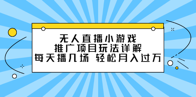 无人直播小游戏推广项目玩法详解【视频课程】网赚项目-副业赚钱-互联网创业-资源整合南风学院
