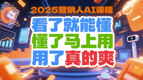2025营销人AI课程，看了就能懂，懂了马上用，用了真的爽网赚项目-副业赚钱-互联网创业-资源整合南风学院