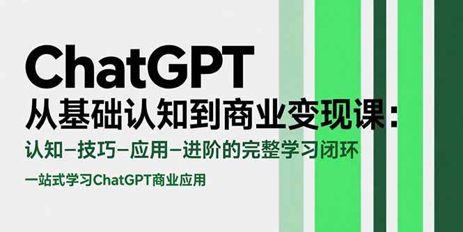 （15483期）ChatGPT从基础认知到商业变现课：认知-技巧-应用-进阶的完整学习闭环网赚项目-副业赚钱-互联网创业-资源整合南风学院