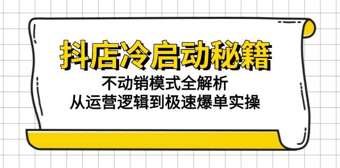 （15001期）抖店冷启动秘籍：不动销模式全解析，从运营逻辑到极速爆单实操网赚项目-副业赚钱-互联网创业-资源整合南风学院