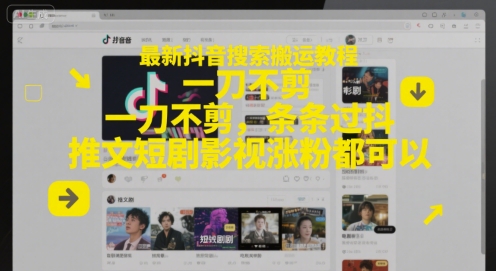 最新抖音搜索搬运教程，一刀不剪，条条过抖，推文短剧影视涨粉都可以网赚项目-副业赚钱-互联网创业-资源整合南风学院